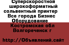 Суперскоростной широкоформатный сольвентный принтер! - Все города Бизнес » Оборудование   . Костромская обл.,Волгореченск г.